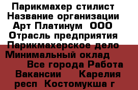 Парикмахер-стилист › Название организации ­ Арт Платинум, ООО › Отрасль предприятия ­ Парикмахерское дело › Минимальный оклад ­ 17 500 - Все города Работа » Вакансии   . Карелия респ.,Костомукша г.